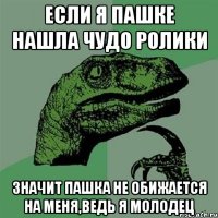 если я пашке нашла чудо ролики значит пашка не обижается на меня,ведь я молодец