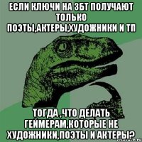 если ключи на збт получают только поэты,актеры,художники и тп тогда ,что делать геймерам,которые не художники,поэты и актеры?