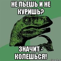 не пьешь и не куришь? значит - колешься!