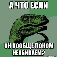 а что если он вообще локом неубиваем?