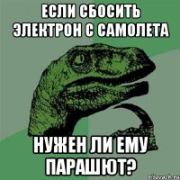 если сбосить электрон с самолета нужен ли ему парашют?