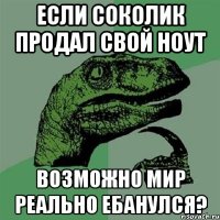 если соколик продал свой ноут возможно мир реально ебанулся?