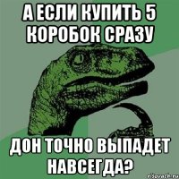 а если купить 5 коробок сразу дон точно выпадет навсегда?