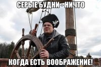 серые будни - ничто когда есть воображение!