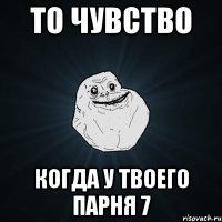 то чувство когда у твоего парня 7