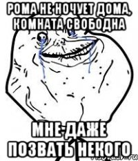 рома не ночует дома, комната свободна мне даже позвать некого