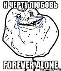 к черту любовь forever alone