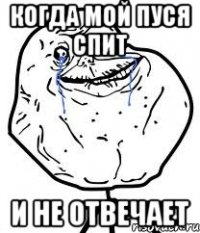 когда мой пуся спит и не отвечает