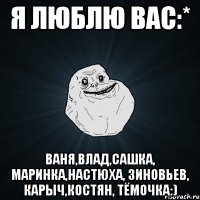 я люблю вас:* ваня,влад,сашка, маринка,настюха, зиновьев, карыч,костян, тёмочка:)