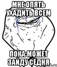 мне опять ухадить всем пока может зайду сёдня