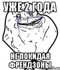 уже 2 года не покидая френдзоны