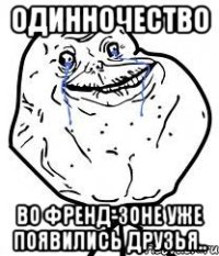 одинночество во френд-зоне уже появились друзья..