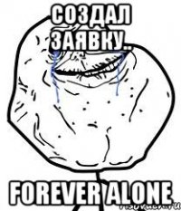 создал заявку.. forever alone