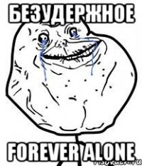 безудержное forever alone