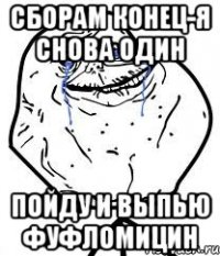 сборам конец-я снова один пойду и выпью фуфломицин