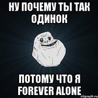 ну почему ты так одинок потому что я forever alone