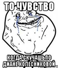 то чувство когда скучашьпо диане колесниковой