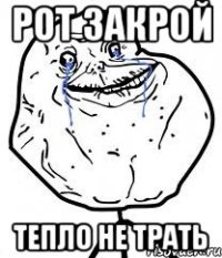 рот закрой тепло не трать