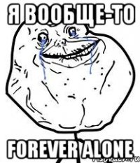 я вообще-то forever alone