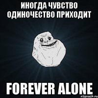 иногда чувство одиночество приходит forever alone