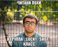 читаки лохи а группа .::lucky~shot::. класс