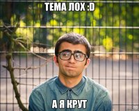 тема лох :d а я крут