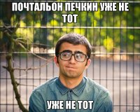 почтальон печкин уже не тот уже не тот