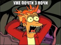 уже почти 3 ночи 