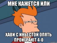 мне кажется или хави с иньестой опять проиграют 4-0