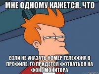 мне одному кажется, что если не указать номер телефона в профиле, то придется фоткаться на фоне монитора