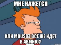 мне кажется или mous[e] все же идет в армию?