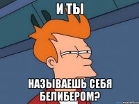 и ты называешь себя белибером?
