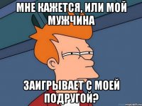 мне кажется, или мой мужчина заигрывает с моей подругой?