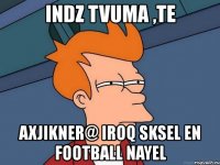 indz tvuma ,te axjikner@ iroq sksel en football nayel