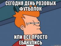 сегодня день розовых футболок или все просто ебанулись