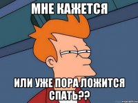 мне кажется или уже пора ложится спать??