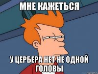 мне кажеться у цербера нет не одной головы
