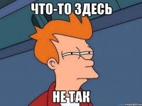 что-то здесь не так