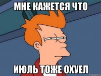 мне кажется что июль тоже охуел