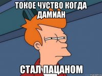 токое чуство когда дамиан стал пацаном