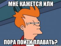 мне кажется или пора пойти плавать?