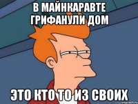в майнкаравте грифанули дом это кто то из своих