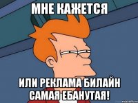 мне кажется или реклама билайн самая ебанутая!