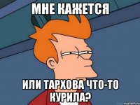 мне кажется или тархова что-то курила?