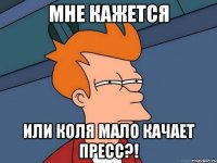 мне кажется или коля мало качает пресс?!