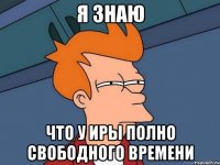 я знаю что у иры полно свободного времени