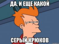 да, и еще какой серый крюков