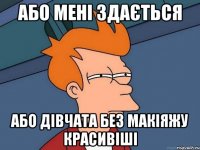 або мені здається або дівчата без макіяжу красивіші