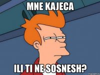 mne kajeca ili ti ne sosnesh?