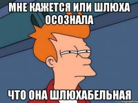 мне кажется или шлюха осознала что она шлюхабельная